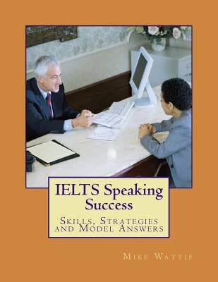 IELTS Speaking Success: Skills, Strategies and Model Answers by Wattie, Mike