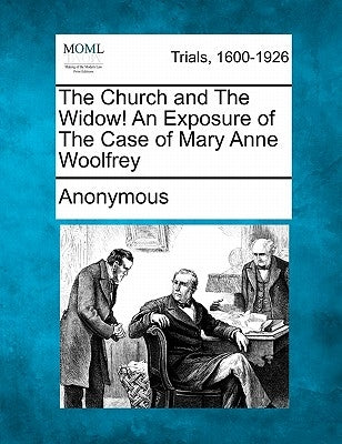 The Church and the Widow! an Exposure of the Case of Mary Anne Woolfrey by Anonymous