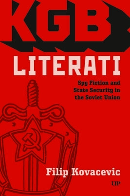 KGB Literati: Spy Fiction and State Security in the Soviet Union by Kovacevic, Filip