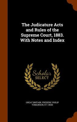 The Judicature Acts and Rules of the Supreme Court, 1883. With Notes and Index by Britain, Great