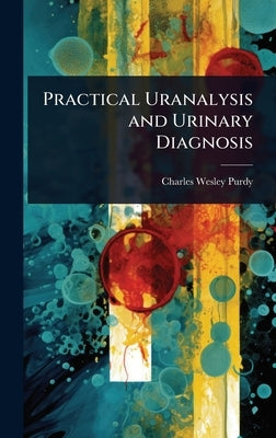 Practical Uranalysis and Urinary Diagnosis by Purdy, Charles Wesley