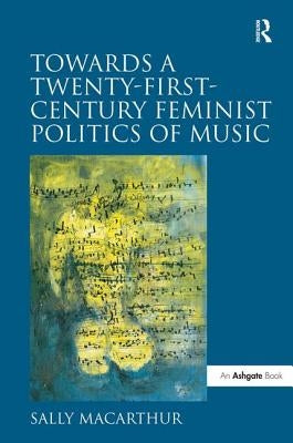 Towards a Twenty-First-Century Feminist Politics of Music by MacArthur, Sally