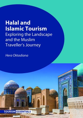 Halal and Islamic Tourism: Exploring the Landscape and the Muslim Traveller's Journey by Oktadiana, Hera