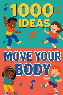 1000 Ideas: Move Your Body: Wiggle, jump, twist, and play-move your body every day! by Raven, Sam