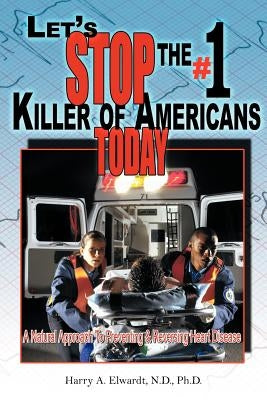 Let's Stop the #1 Killer of Americans Today: A Natural Approach to Preventing & Reversing Heart Disease by Elwardt, Harry A.