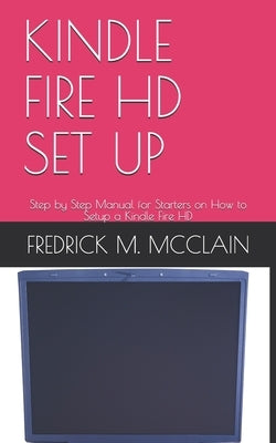 Kindle Fire HD Set Up: Step by Step Manual for Starters on How to Setup a Kindle Fire HD by M. McClain, Fredrick