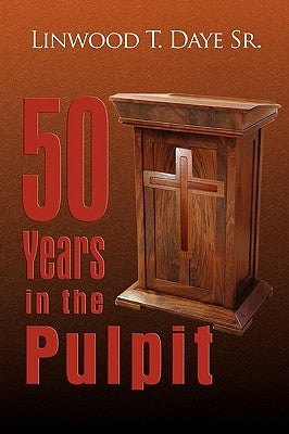 50 Years in the Pulpit by Daye, Linwood T., Sr.