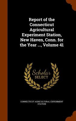 Report of the Connecticut Agricultural Experiment Station, New Haven, Conn. for the Year ..., Volume 41 by Station, Connecticut Agricultural Experi