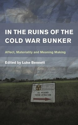 In the Ruins of the Cold War Bunker: Affect, Materiality and Meaning Making by Bennett, Luke