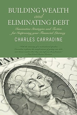 Building Wealth and Eliminating Debt: Innovative Strategies and Tactics for Improving your Financial Literacy by Carradine, Charles