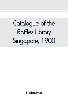 Catalogue of the Raffles Library, Singapore, 1900 by Unknown
