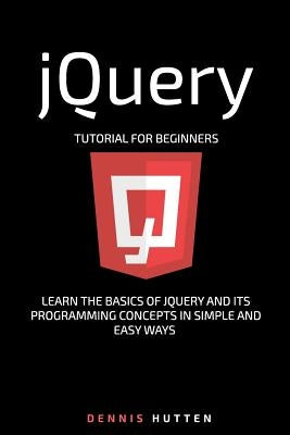 jQuery: jQuery Tutorial for Beginners Learn in Simple and Easy ways by Hutten, Dennis