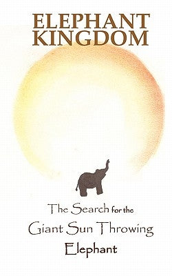 Elephant Kingdom: The Search for the Giant Sun Throwing Elephant by Cullen, Karl