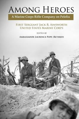 Among Heroes: A Marine Rifle Corps Company on Peleliu by Ainsworth, Jack R.