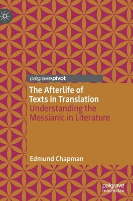 The Afterlife of Texts in Translation: Understanding the Messianic in Literature by Chapman, Edmund