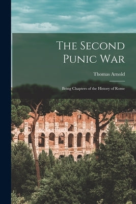 The Second Punic War: Being Chapters of the History of Rome by Arnold, Thomas