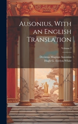 Ausonius, With an English Translation; Volume 2 by Ausonius, Decimus Magnus