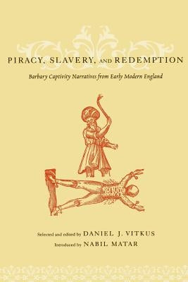 Piracy, Slavery, and Redemption: Barbary Captivity Narratives from Early Modern England by Vitkus, Daniel