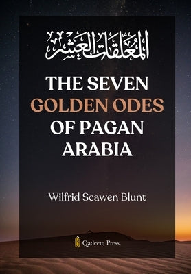 The Seven Golden Odes of Pagan Arabia by Blunt, Wilfrid Scawen