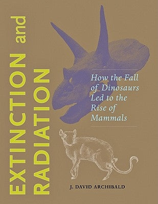 Extinction and Radiation: How the Fall of Dinosaurs Led to the Rise of Mammals by Archibald, J. David