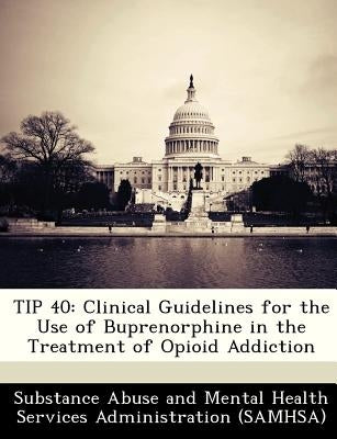 Tip 40: Clinical Guidelines for the Use of Buprenorphine in the Treatment of Opioid Addiction by Substance Abuse and Mental Health Servic