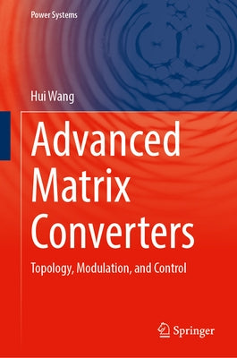 Advanced Matrix Converters: Topology, Modulation, and Control by Wang, Hui