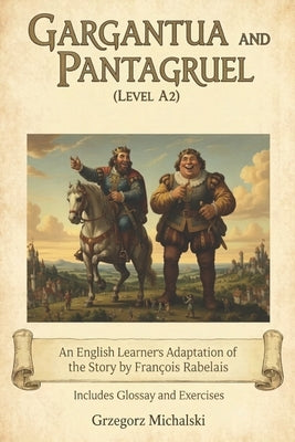 Gargantua and Pantagruel (Level A2): An English Learner's Adaptation of the Story by François Rabelais Includes Glossary and Exercises by Michalski, Grzegorz