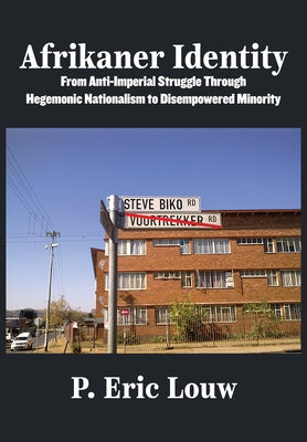 Afrikaner Identity: From Anticolonial Struggle Through Hegemonic Nationalism to Disempowered Minority by Louw, Eric