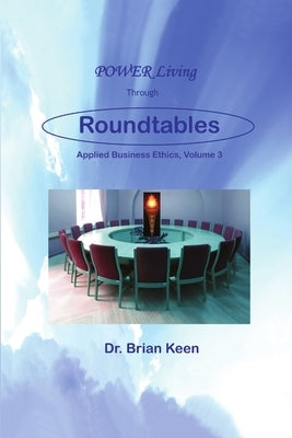 Applied Business Ethics, Volume 3: POWER Living Through Roundtables by Keen, Brian