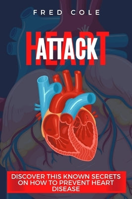 Heart attack: Discover This Known Secrets On How To Prevent Heart Disease by Cole, Fred