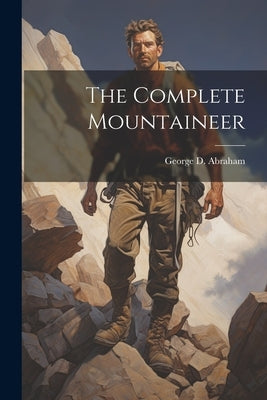 The Complete Mountaineer by Abraham, George D. 1872-1965