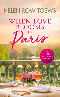 When Love Blooms in Paris: A Sweet, Escapist, Springtime in Paris Romance by Toews, Helen Row