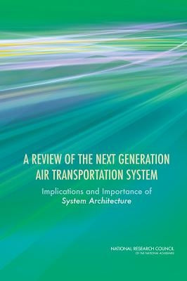A Review of the Next Generation Air Transportation System: Implications and Importance of System Architecture by National Research Council