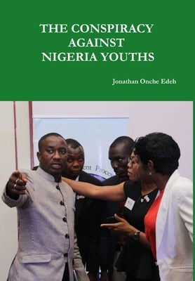 The Conspiracy Against Nigeria Youths by Jonathan Onche, Edeh