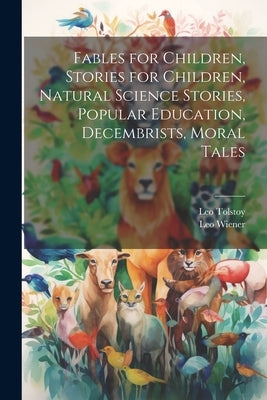 Fables for Children, Stories for Children, Natural Science Stories, Popular Education, Decembrists, Moral Tales by Wiener, Leo