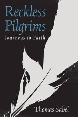 Reckless Pilgrims: Journeys to Faith by Sabel, Thomas