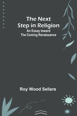The Next Step in Religion: An Essay toward the Coming Renaissance by Religion