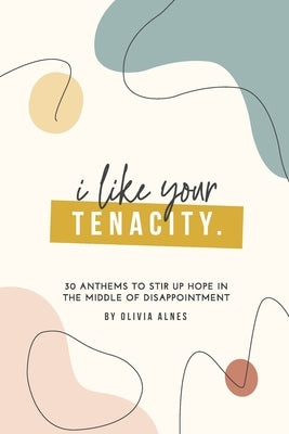 I Like Your Tenacity: 30 Anthems to Stir Up Hope in The Middle of Disappointment by Alnes, Olivia