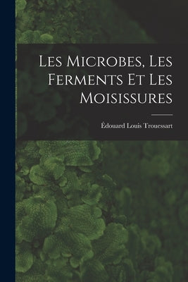 Les Microbes, Les Ferments Et Les Moisissures by Trouessart, Édouard Louis