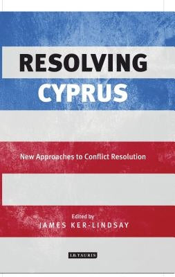 Resolving Cyprus: New Approaches to Conflict Resolution by Ker-Lindsay, James