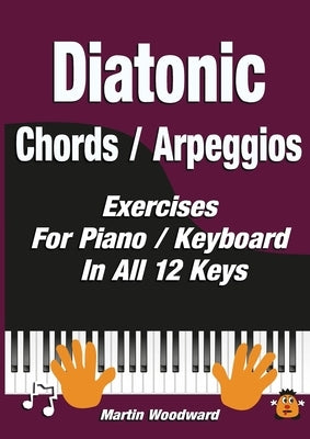 Diatonic Chords / Arpeggios: Exercises For Piano / Keyboard In All 12 Keys by Woodward, Martin