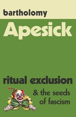 Apesick: Ritual Exclusion and the Seeds of Fascism by Bartholomy