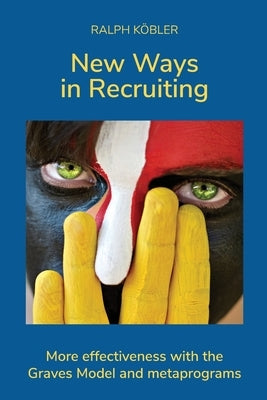 New Ways in Recruiting: More effectiveness with the Graves Model and metaprograms by Köbler, Ralph