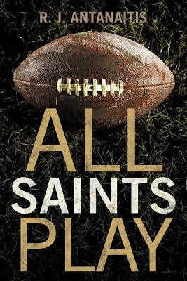 All Saints Play by Antanaitis, R. J.