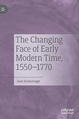 The Changing Face of Early Modern Time, 1550-1770 by Desborough, Jane