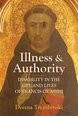 Illness and Authority: Disability in the Life and Lives of Francis of Assisi by Trembinski, Donna