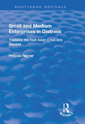Small and Medium Enterprises in Distress: Thailand, the East Asian Crisis and Beyond by Regnier, Philippe