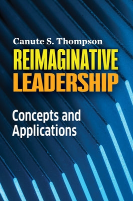 Reimaginative Leadership: Concepts and Applications by Thompson, Canute S.