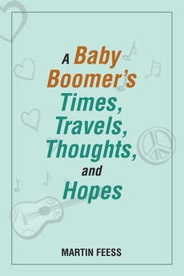 A Baby Boomer's Times, Travels, Thoughts, and Hopes by Feess, Martin