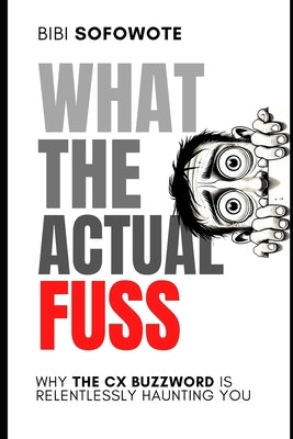 What the Actual Fuss: Why the CX Buzzword Is Relentlessly Haunting You by Sofowote, Bibi